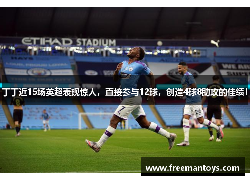 丁丁近15场英超表现惊人，直接参与12球，创造4球8助攻的佳绩！