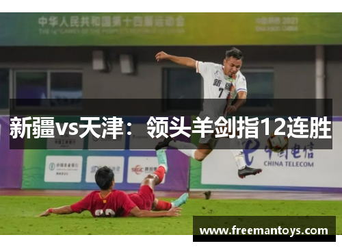 新疆vs天津：领头羊剑指12连胜