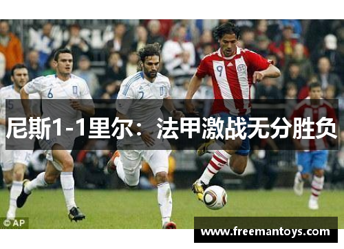 尼斯1-1里尔：法甲激战无分胜负