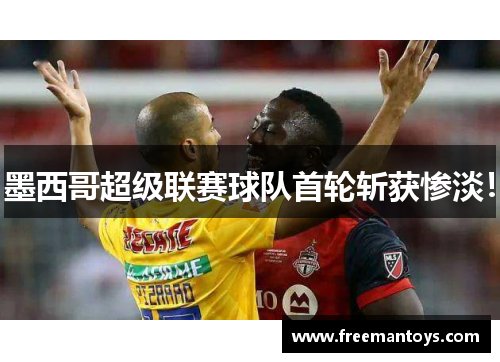 墨西哥超级联赛球队首轮斩获惨淡！
