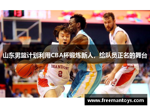 山东男篮计划利用CBA杯锻炼新人，给队员正名的舞台