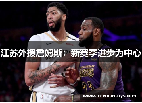 江苏外援詹姆斯：新赛季进步为中心